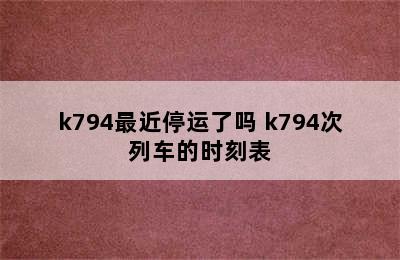 k794最近停运了吗 k794次列车的时刻表